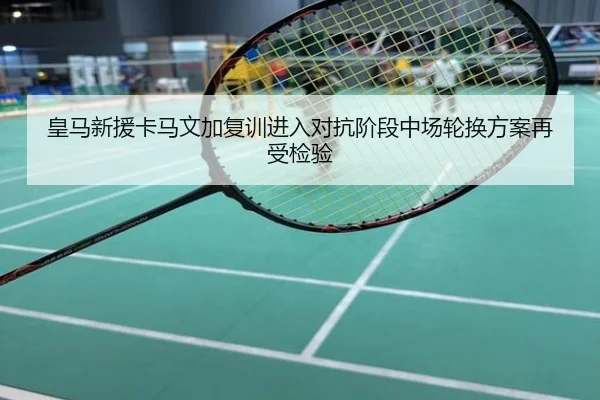 皇马新援卡马文加复训进入对抗阶段中场轮换方案再受检验（ANBOSPORT）