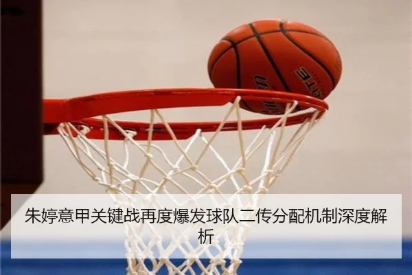 朱婷意甲关键战再度爆发球队二传分配机制深度解析（ANBOSPORT）