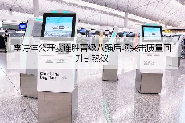李诗沣公开赛连胜晋级八强后场突击质量回升引热议