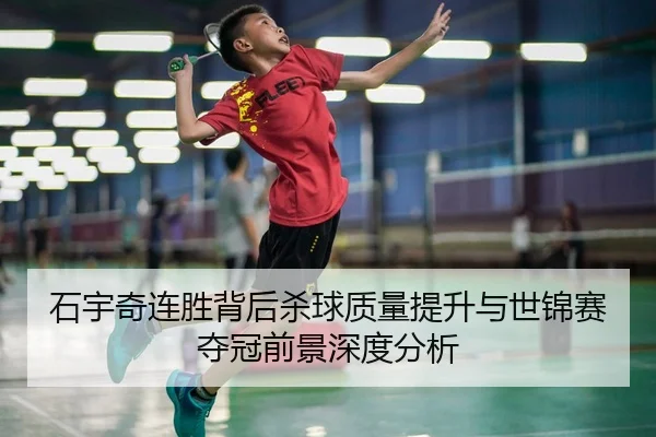 石宇奇连胜背后杀球质量提升与世锦赛夺冠前景深度分析 | ANBOSPORT