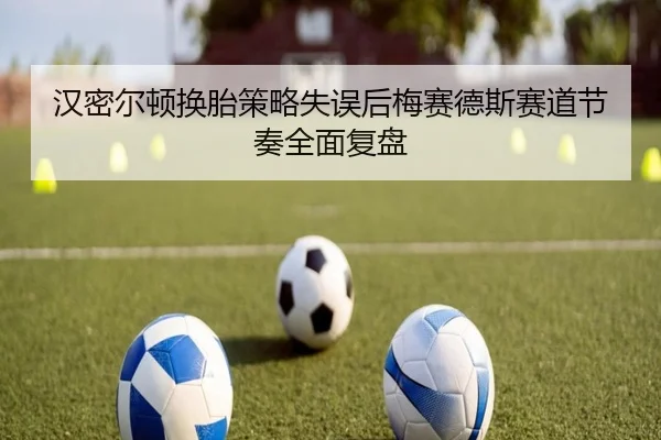 汉密尔顿换胎策略失误后梅赛德斯赛道节奏全面复盘（ANBOSPORT）