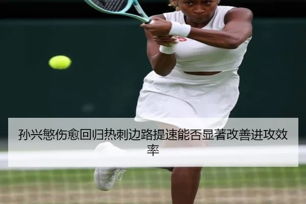 孙兴慜伤愈回归热刺边路提速能否显著改善进攻效率（ANBOSPORT）