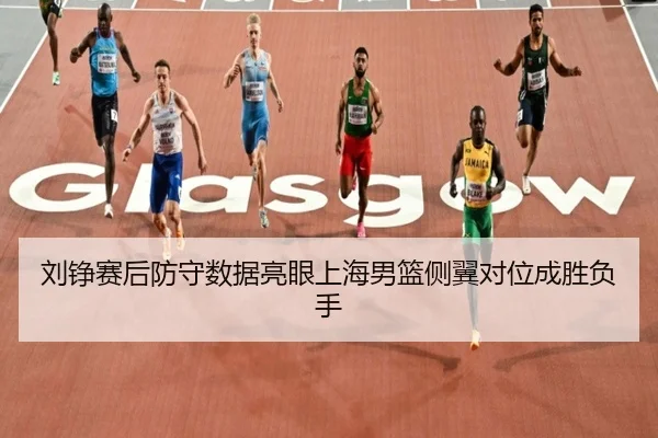 刘铮赛后防守数据亮眼上海男篮侧翼对位成胜负手（ANBOSPORT）